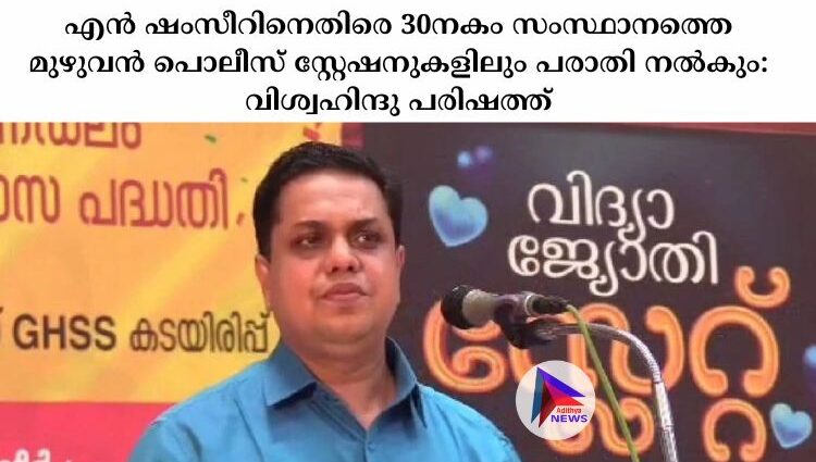 എൻ ഷംസീറിനെതിരെ 30നകം സംസ്ഥാനത്തെ മുഴുവൻ പൊലീസ് സ്റ്റേഷനുകളിലും പരാതി നല്‍കും: വിശ്വഹിന്ദു പരിഷത്ത്