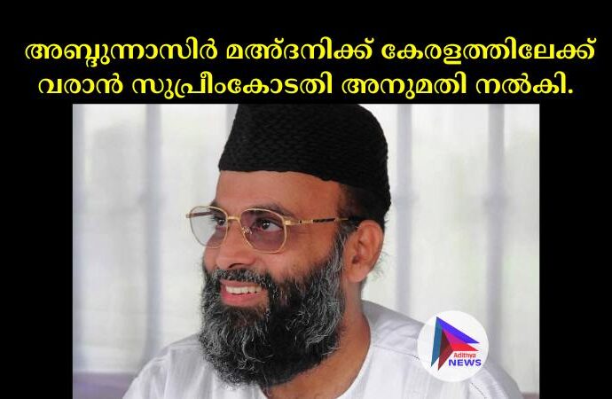  അബ്ദുന്നാസിര്‍ മഅ്ദനിക്ക് കേരളത്തിലേക്ക് വരാൻ സുപ്രീംകോടതി അനുമതി നല്‍കി.