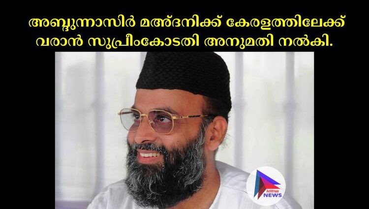  അബ്ദുന്നാസിര്‍ മഅ്ദനിക്ക് കേരളത്തിലേക്ക് വരാൻ സുപ്രീംകോടതി അനുമതി നല്‍കി.