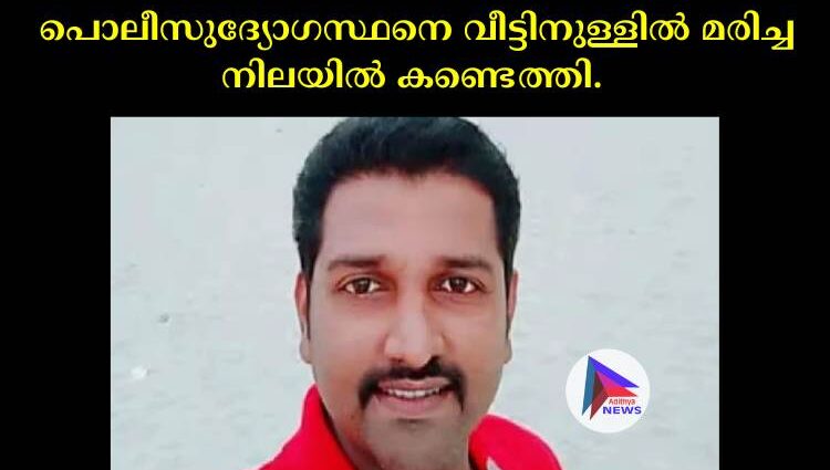 പൊലീസുദ്യോഗസ്ഥനെ വീട്ടിനുള്ളില്‍ മരിച്ച നിലയില്‍ കണ്ടെത്തി