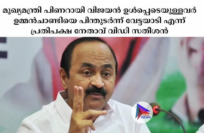 മുഖ്യമന്ത്രി പിണറായി വിജയൻ ഉള്‍പ്പെടെയുള്ളവര്‍ ഉമ്മൻചാണ്ടിയെ പിന്തുടര്‍ന്ന് വേട്ടയാടി എന്ന് പ്രതിപക്ഷ നേതാവ് വിഡി സതീശൻ