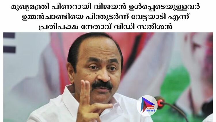 മുഖ്യമന്ത്രി പിണറായി വിജയൻ ഉള്‍പ്പെടെയുള്ളവര്‍ ഉമ്മൻചാണ്ടിയെ പിന്തുടര്‍ന്ന് വേട്ടയാടി എന്ന് പ്രതിപക്ഷ നേതാവ് വിഡി സതീശൻ