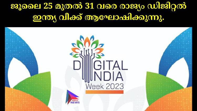 ജൂലൈ 25 മുതല്‍ 31 വരെ രാജ്യം ഡിജിറ്റല്‍ ഇന്ത്യ വീക്ക് ആഘോഷിക്കുന്നു.