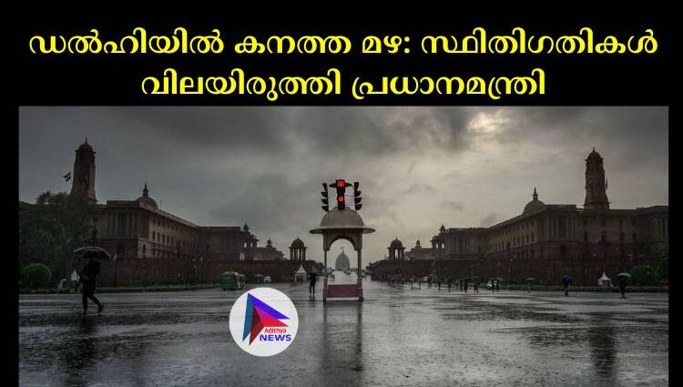 ഡല്‍ഹിയില്‍ കനത്ത മഴ: സ്ഥിതിഗതികള്‍ വിലയിരുത്തി പ്രധാനമന്ത്രി