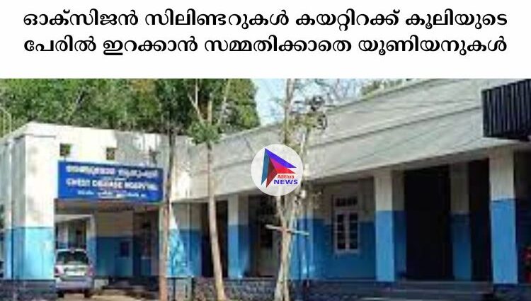 ഓക്‌സിജൻ സിലിണ്ടറുകള്‍ കയറ്റിറക്ക് കൂലിയുടെ പേരില്‍ ഇറക്കാൻ സമ്മതിക്കാതെ യൂണിയനുകള്‍