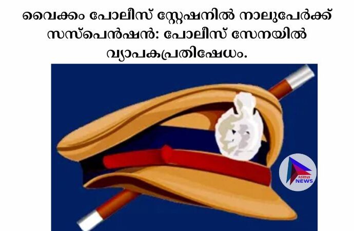 വൈക്കം പോലീസ് സ്റ്റേഷനിൽ നാലുപേർക്ക് സസ്പെൻഷൻ: പോലീസ് സേനയിൽ വ്യാപകപ്രതിഷേധം.