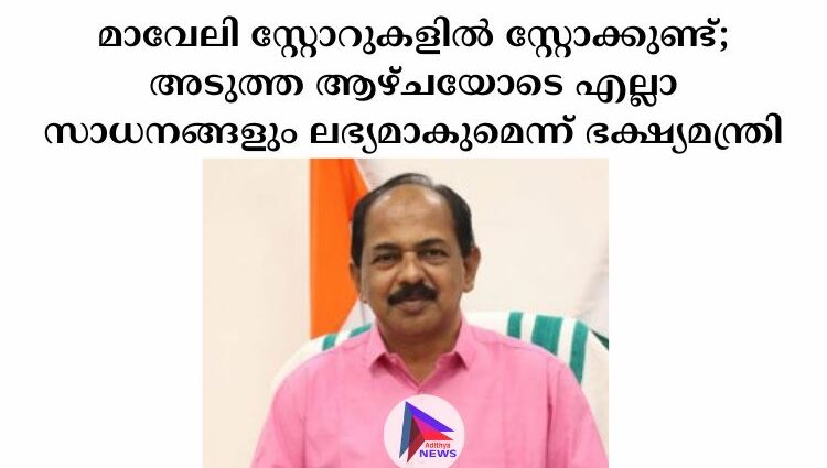 മാവേലി സ്റ്റോറുകളിൽ സ്റ്റോക്കുണ്ട്; അടുത്ത ആഴ്ചയോടെ എല്ലാ സാധനങ്ങളും ലഭ്യമാകുമെന്ന് ഭക്ഷ്യമന്ത്രി