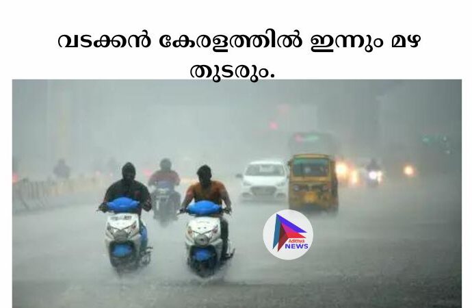  വടക്കൻ കേരളത്തില്‍ ഇന്നും മഴ തുടരും. 