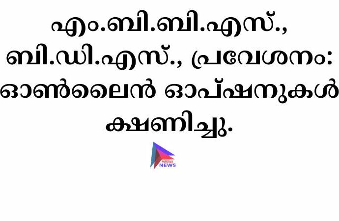 എം.ബി.ബി.എസ്. ബി.ഡി.എസ്.. പ്രവേശനം: ഓൺലൈൻ ഓപ്ഷനുകൾ ക്ഷണിച്ചു.