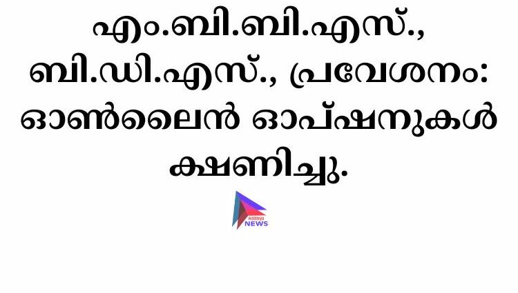 എം.ബി.ബി.എസ്. ബി.ഡി.എസ്.. പ്രവേശനം: ഓൺലൈൻ ഓപ്ഷനുകൾ ക്ഷണിച്ചു.