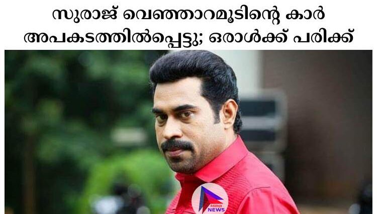 സുരാജ് വെഞ്ഞാറമൂടിന്റെ കാര്‍ അപകടത്തില്‍പ്പെട്ടു; ഒരാള്‍ക്ക് പരിക്ക്