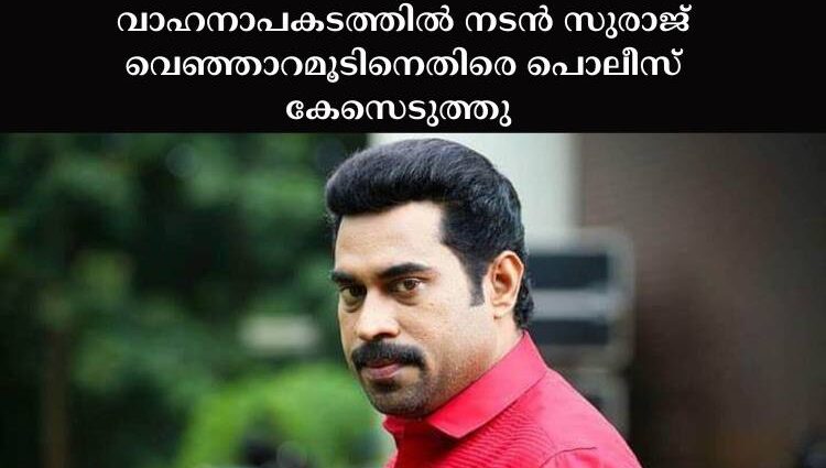 വാഹനാപകടത്തില്‍ നടന്‍ സുരാജ് വെഞ്ഞാറമൂടിനെതിരെ പൊലീസ് കേസെടുത്തു 