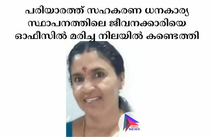 പരിയാരത്ത് സഹകരണ ധനകാര്യ സ്ഥാപനത്തിലെ ജീവനക്കാരിയെ ഓഫീസില്‍ മരിച്ച നിലയില്‍ കണ്ടെത്തി