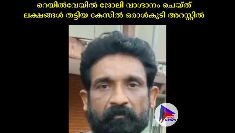 റെയില്‍വേയില്‍ ജോലി വാഗ്ദാനം ചെയ്ത് ലക്ഷങ്ങള്‍ തട്ടിയ കേസില്‍ ഒരാള്‍കൂടി അറസ്റ്റില്‍