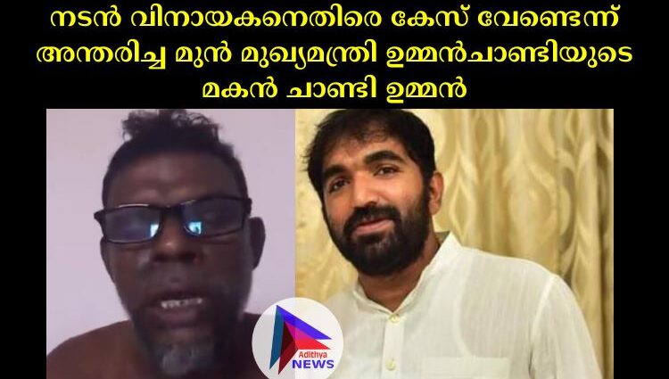 നടൻ വിനായകനെതിരെ കേസ് വേണ്ടെന്ന് അന്തരിച്ച മുൻ മുഖ്യമന്ത്രി ഉമ്മൻചാണ്ടിയുടെ മകൻ ചാണ്ടി ഉമ്മൻ