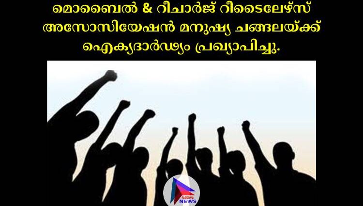 മൊബൈൽ & റീചാർജ് റീടൈലേഴ്സ് അസോസിയേഷൻ മനുഷ്യ ചങ്ങലയ്ക്ക് ഐക്യദാർഢ്യം പ്രഖ്യാപിച്ചു.