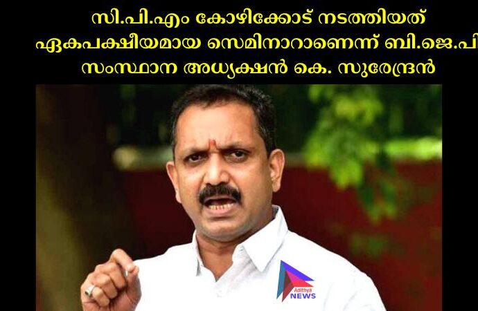 സി.പി.എം കോഴിക്കോട് നടത്തിയത് ഏകപക്ഷീയമായ സെമിനാറാണെന്ന് ബി.ജെ.പി സംസ്ഥാന അധ്യക്ഷൻ കെ. സുരേന്ദ്രൻ