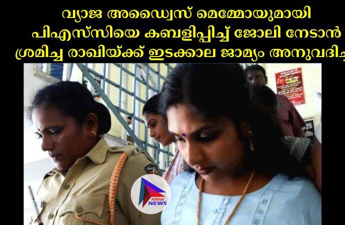 വ്യാജ അഡ്വൈസ് മെമ്മോയുമായി പിഎസ്‌സിയെ കബളിപ്പിച്ച്‌ ജോലി നേടാൻ ശ്രമിച്ച രാഖിയ്ക്ക് ഇടക്കാല ജാമ്യം അനുവദിച്ചു