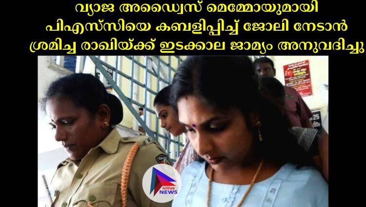 വ്യാജ അഡ്വൈസ് മെമ്മോയുമായി പിഎസ്‌സിയെ കബളിപ്പിച്ച്‌ ജോലി നേടാൻ ശ്രമിച്ച രാഖിയ്ക്ക് ഇടക്കാല ജാമ്യം അനുവദിച്ചു