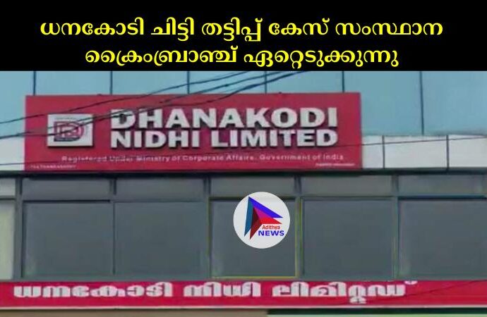 ധനകോടി ചിട്ടി തട്ടിപ്പ് കേസ് സംസ്ഥാന ക്രൈംബ്രാഞ്ച് ഏറ്റെടുക്കുന്നു