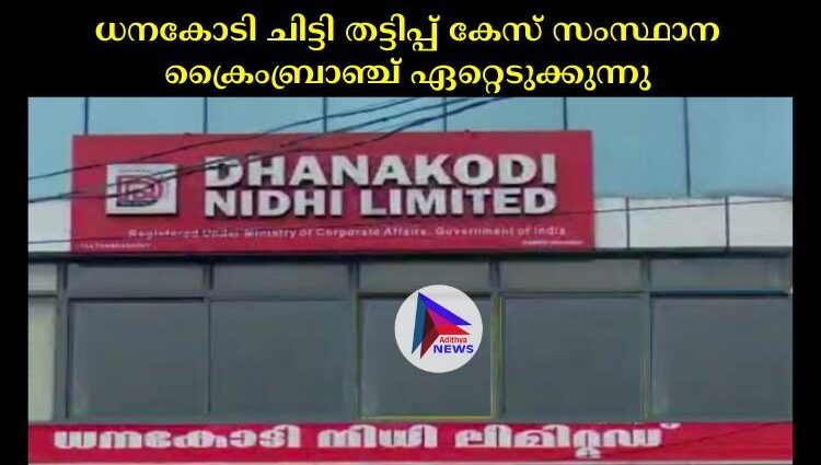 ധനകോടി ചിട്ടി തട്ടിപ്പ് കേസ് സംസ്ഥാന ക്രൈംബ്രാഞ്ച് ഏറ്റെടുക്കുന്നു