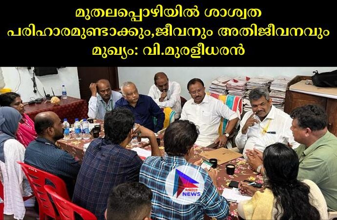 മുതലപ്പൊഴിയില്‍ ശാശ്വത പരിഹാരമുണ്ടാക്കും,ജീവനും അതിജീവനവും മുഖ്യം: വി.മുരളീധരന്‍