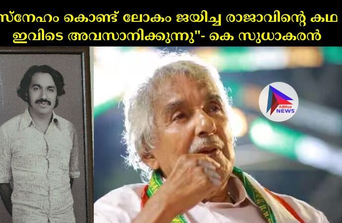 സ്നേഹം കൊണ്ട് ലോകം ജയിച്ച രാജാവിന്റെ കഥ ഇവിടെ അവസാനിക്കുന്നു"- കെ സുധാകരന്‍