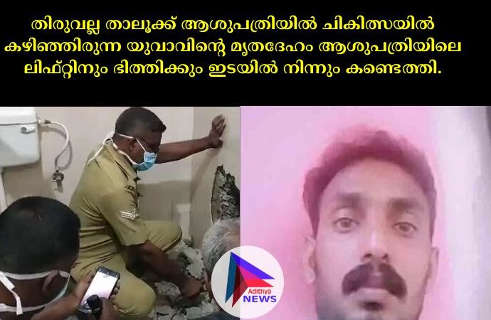 തിരുവല്ല താലൂക്ക് ആശുപത്രിയില്‍ ചികിത്സയില്‍ കഴിഞ്ഞിരുന്ന യുവാവിന്റെ മൃതദേഹം ആശുപത്രിയിലെ ലിഫ്റ്റിനും ഭിത്തിക്കും ഇടയില്‍ നിന്നും കണ്ടെത്തി.