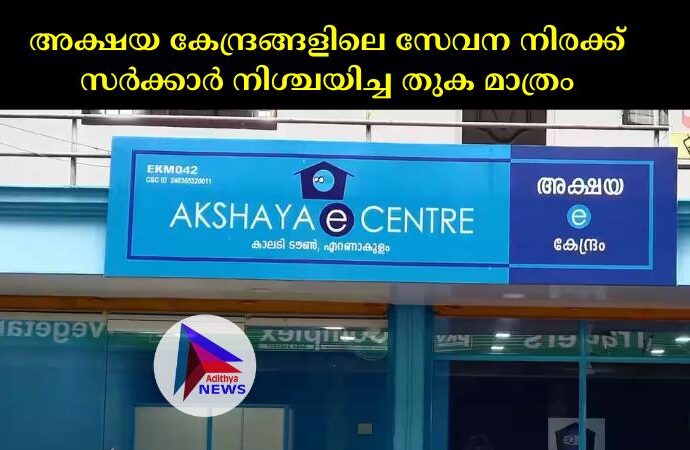 അക്ഷയ കേന്ദ്രങ്ങളിലെ സേവന നിരക്ക് സർക്കാർ നിശ്ചയിച്ച തുക മാത്രം