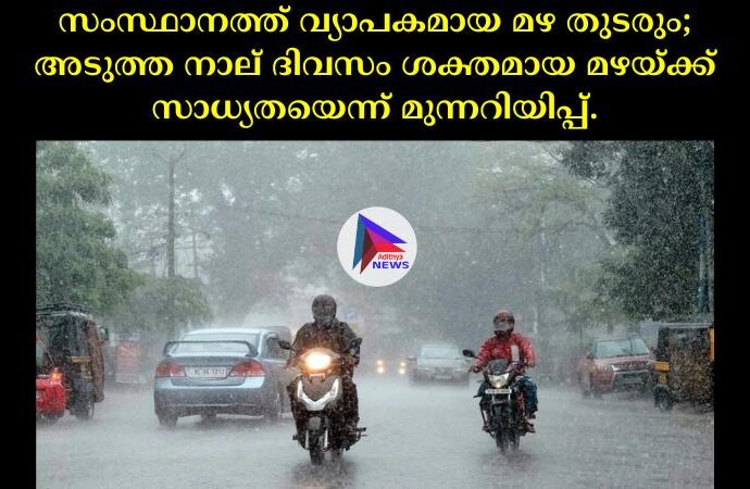 സംസ്ഥാനത്ത് വ്യാപകമായ മഴ തുടരും; അടുത്ത നാല് ദിവസം ശക്തമായ മഴയ്ക്ക് സാധ്യതയെന്ന് മുന്നറിയിപ്പ്.