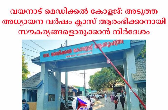 വയനാട് മെഡിക്കൽ കോളജ്: അടുത്ത അധ്യായന വർഷം ക്ലാസ് ആരംഭിക്കാനായി സൗകര്യങ്ങളൊരുക്കാൻ നിർദേശം