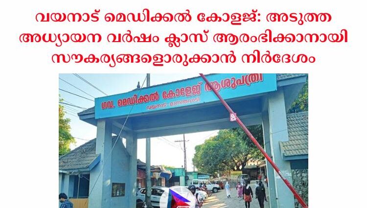 വയനാട് മെഡിക്കൽ കോളജ്: അടുത്ത അധ്യായന വർഷം ക്ലാസ് ആരംഭിക്കാനായി സൗകര്യങ്ങളൊരുക്കാൻ നിർദേശം