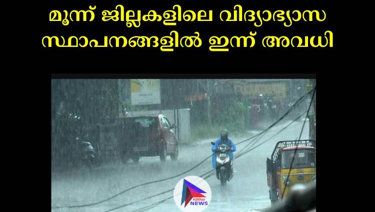 മൂന്ന് ജില്ലകളിലെ വിദ്യാഭ്യാസ സ്ഥാപനങ്ങളില്‍ ഇന്ന് അവധി