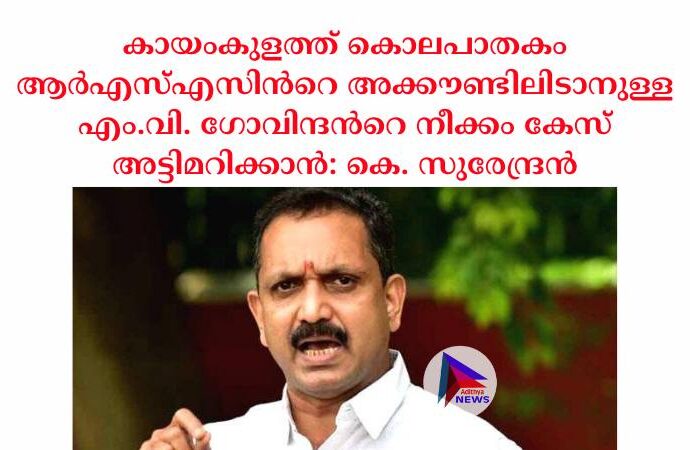 കായംകുളത്ത് കൊലപാതകം ആര്‍എസ്‌എസിന്‍റെ അക്കൗണ്ടിലിടാനുള്ള എം.വി. ഗോവിന്ദന്‍റെ നീക്കം കേസ് അട്ടിമറിക്കാൻ: കെ. സുരേന്ദ്രന്‍