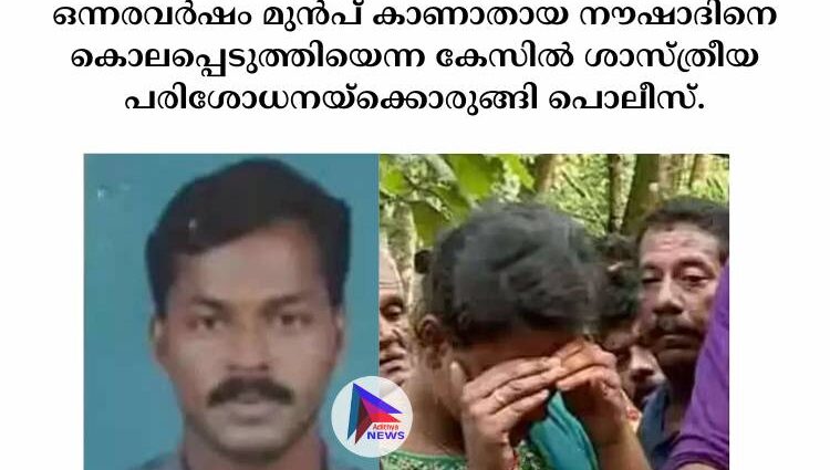 ഒന്നരവര്‍ഷം മുന്‍പ് കാണാതായ നൗഷാദിനെ കൊലപ്പെടുത്തിയെന്ന കേസില്‍ ശാസ്ത്രീയ പരിശോധനയ്‌ക്കൊരുങ്ങി പൊലീസ്.