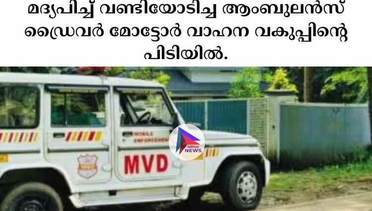 മദ്യപിച്ച്‌ വണ്ടിയോടിച്ച ആംബുലൻസ് ഡ്രൈവര്‍ മോട്ടോര്‍ വാഹന വകുപ്പിന്റെ പിടിയില്‍.