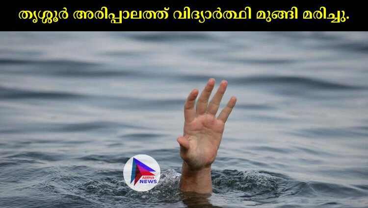 തൃശ്ശൂര്‍ അരിപ്പാലത്ത് വിദ്യാര്‍ത്ഥി മുങ്ങി മരിച്ചു.