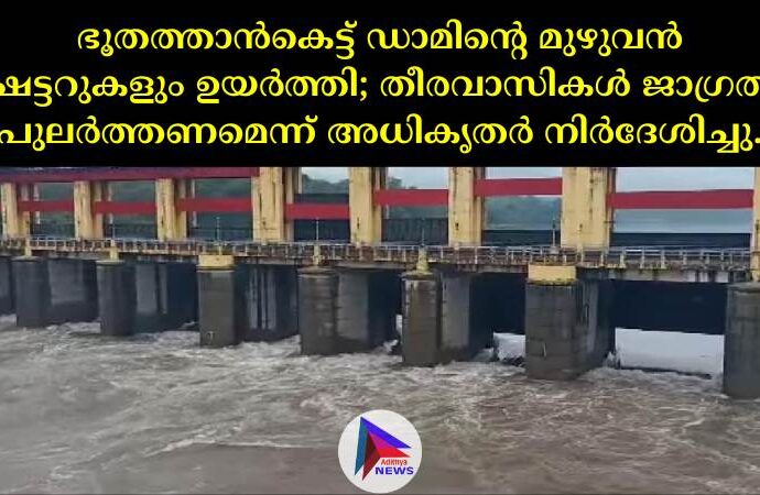 ഭൂതത്താൻകെട്ട് ഡാമിന്റെ മുഴുവൻ ഷട്ടറുകളും ഉയർത്തി; തീരവാസികൾ ജാഗ്രത പുലർത്തണമെന്ന് അധികൃതർ നിർദേശിച്ചു.