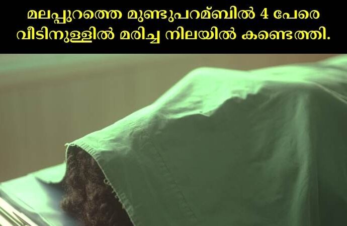 മലപ്പുറത്തെ മുണ്ടുപറമ്ബില്‍ 4 പേരെ വീടിനുള്ളില്‍ മരിച്ച നിലയില്‍ കണ്ടെത്തി.