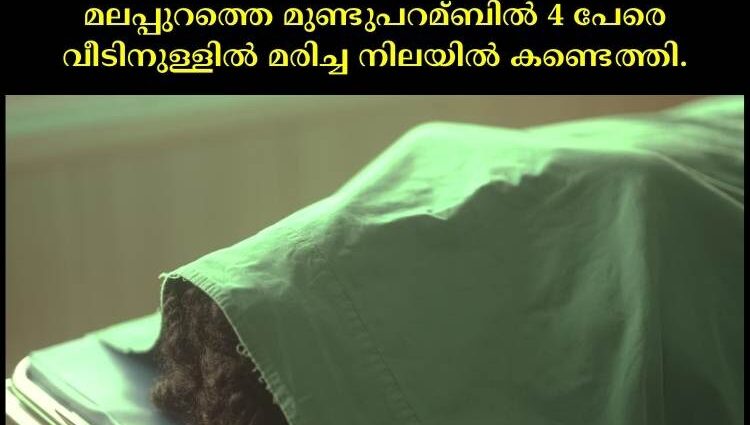 മലപ്പുറത്തെ മുണ്ടുപറമ്ബില്‍ 4 പേരെ വീടിനുള്ളില്‍ മരിച്ച നിലയില്‍ കണ്ടെത്തി.