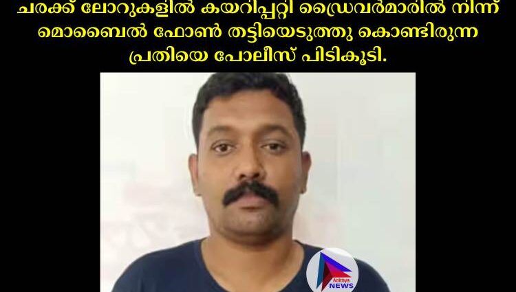 ചരക്ക് ലോറുകളില്‍ കയറിപ്പറ്റി ഡ്രൈവര്‍മാരില്‍ നിന്ന് മൊബൈല്‍ ഫോണ്‍ തട്ടിയെടുത്തു കൊണ്ടിരുന്ന പ്രതിയെ പോലീസ് പിടികൂടി.