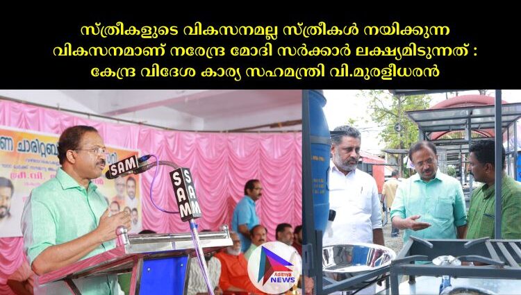 സ്ത്രീകളുടെ വികസനമല്ല സ്ത്രീകള്‍ നയിക്കുന്ന വികസനമാണ് നരേന്ദ്ര മോദി സര്‍ക്കാര്‍ ലക്ഷ്യമിടുന്നത് : കേന്ദ്ര വിദേശ കാര്യ സഹമന്ത്രി വി.മുരളീധരൻ