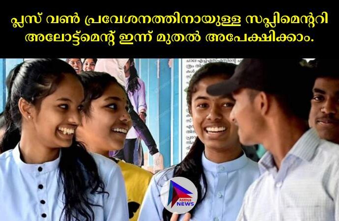 പ്ലസ് വണ്‍ പ്രവേശനത്തിനായുള്ള സപ്ലിമെന്ററി അലോട്ട്‌മെന്റ് ഇന്ന് മുതല്‍ അപേക്ഷിക്കാം.