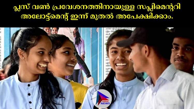 പ്ലസ് വണ്‍ പ്രവേശനത്തിനായുള്ള സപ്ലിമെന്ററി അലോട്ട്‌മെന്റ് ഇന്ന് മുതല്‍ അപേക്ഷിക്കാം.