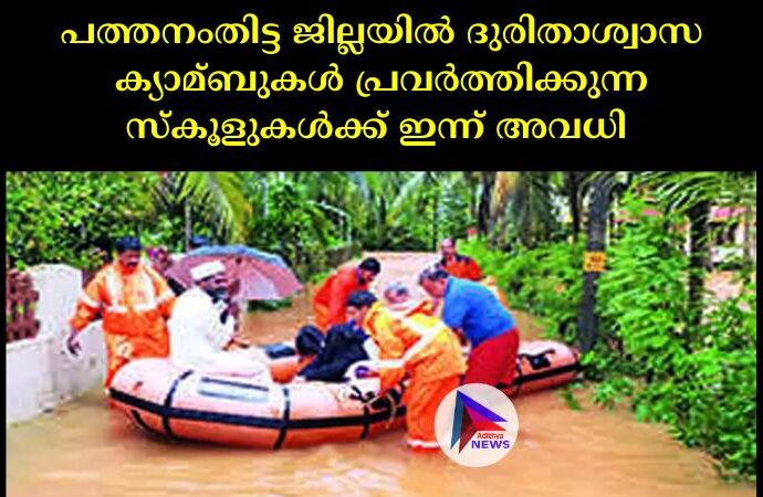 പത്തനംതിട്ട ജില്ലയില്‍ ദുരിതാശ്വാസ ക്യാമ്ബുകള്‍ പ്രവര്‍ത്തിക്കുന്ന സ്കൂളുകള്‍ക്ക് ഇന്ന് അവധി 