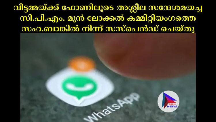 വീട്ടമ്മയ്ക്ക് ഫോണിലൂടെ അശ്ലീല സന്ദേശമയച്ച സി.പി.എം. മുൻ ലോക്കല്‍ കമ്മിറ്റിയംഗത്തെ സഹ.ബാങ്കില്‍ നിന്ന് സസ്‌പെന്‍ഡ് ചെയ്തു