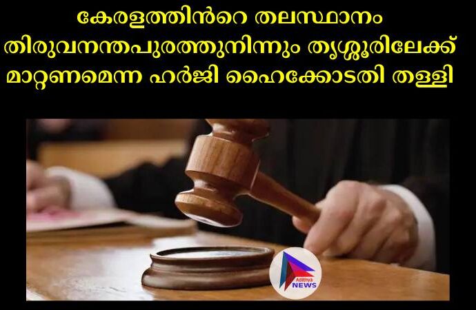 കേരളത്തിന്‍റെ തലസ്ഥാനം തിരുവനന്തപുരത്തുനിന്നും തൃശ്ശൂരിലേക്ക് മാറ്റണമെന്ന ഹര്‍ജി ഹൈക്കോടതി തള്ളി