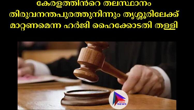 കേരളത്തിന്‍റെ തലസ്ഥാനം തിരുവനന്തപുരത്തുനിന്നും തൃശ്ശൂരിലേക്ക് മാറ്റണമെന്ന ഹര്‍ജി ഹൈക്കോടതി തള്ളി