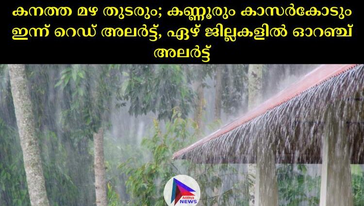 കനത്ത മഴ തുടരും; കണ്ണൂരും കാസര്‍കോടും ഇന്ന് റെഡ് അലര്‍ട്ട്, ഏഴ് ജില്ലകളില്‍ ഓറഞ്ച് അലര്‍ട്ട്