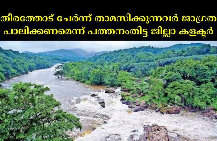 തീരത്തോട് ചേർന്ന് താമസിക്കുന്നവർ ജാഗ്രത പാലിക്കണമെന്ന് പത്തനംതിട്ട ജില്ലാ കളക്ടർ